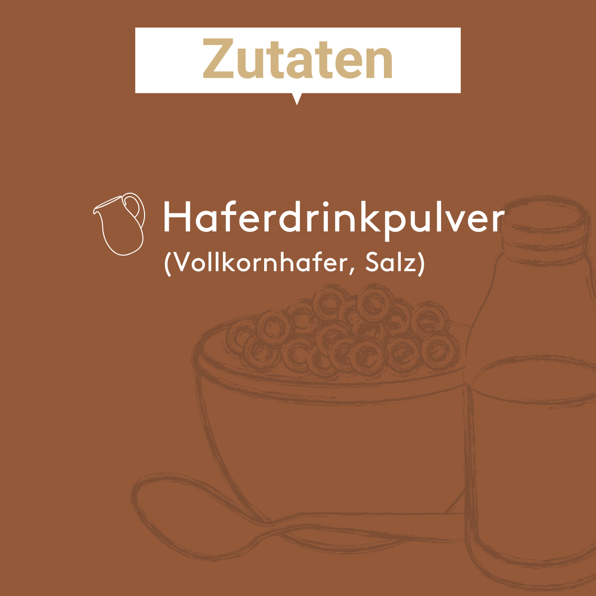 Zutatenbild für Oatdrink Pulver: Haferdrinkpulver aus Vollkornhafer und Salz in weißer Schrift auf braunem Hintergrund mit grafischer Darstellung von Schüssel, Löffel und Flasche.