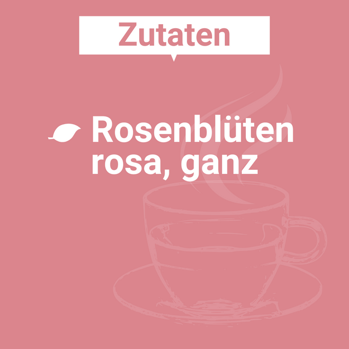 Zutatenbild für Rosenblütentee: „Rosenblüten rosa, ganz“ in weißer Schrift auf rosa Hintergrund mit angedeuteter Teetasse im Hintergrund.