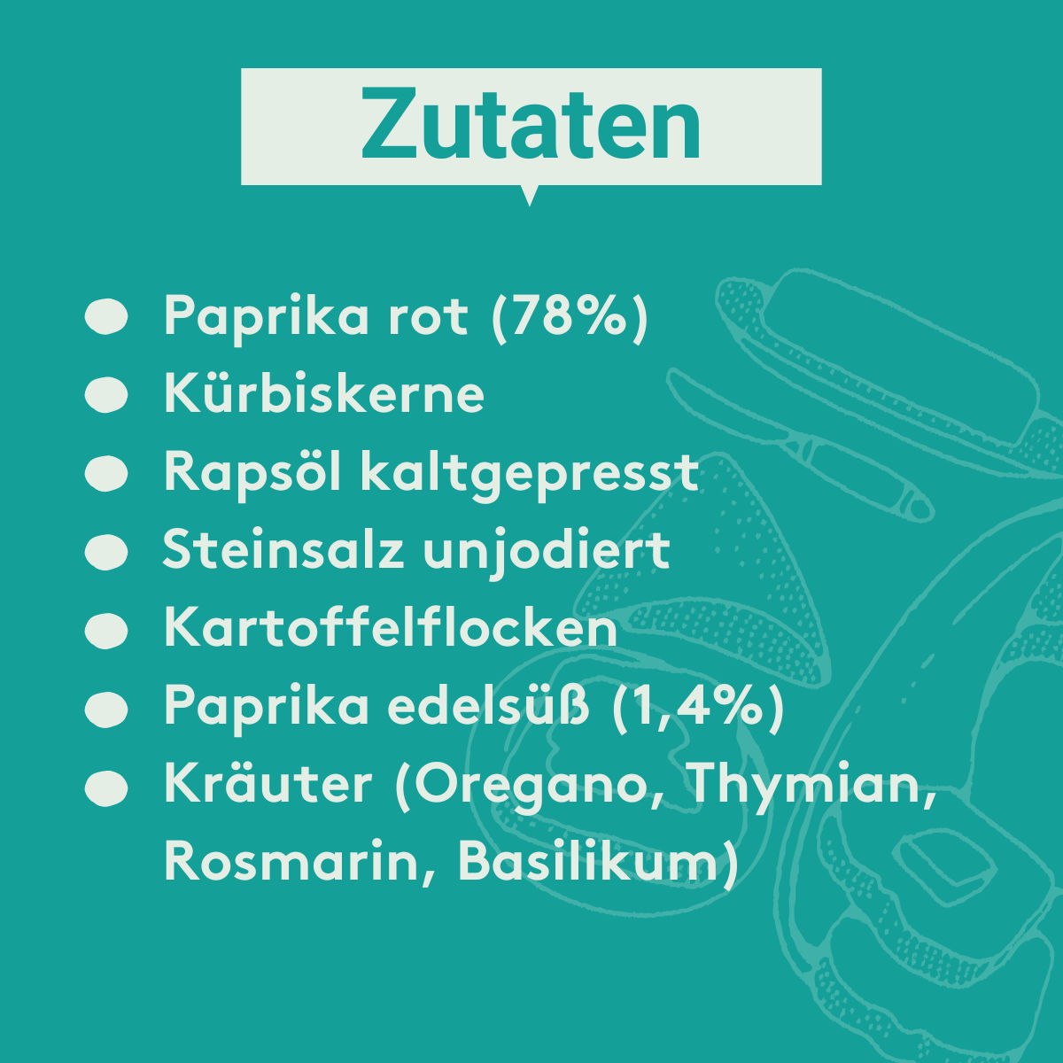 Grafik auf der folgende Zutaten aufgeführt sind: Paprika rot (78%)
Kürbiskerne
Rapsöl kaltgepresst
Steinsalz unjodiert
Kartoffelflocken
Paprika edelsüß (1,4%)
Kräuter (Oregano, Thymian, Rosmarin, Basilikum)