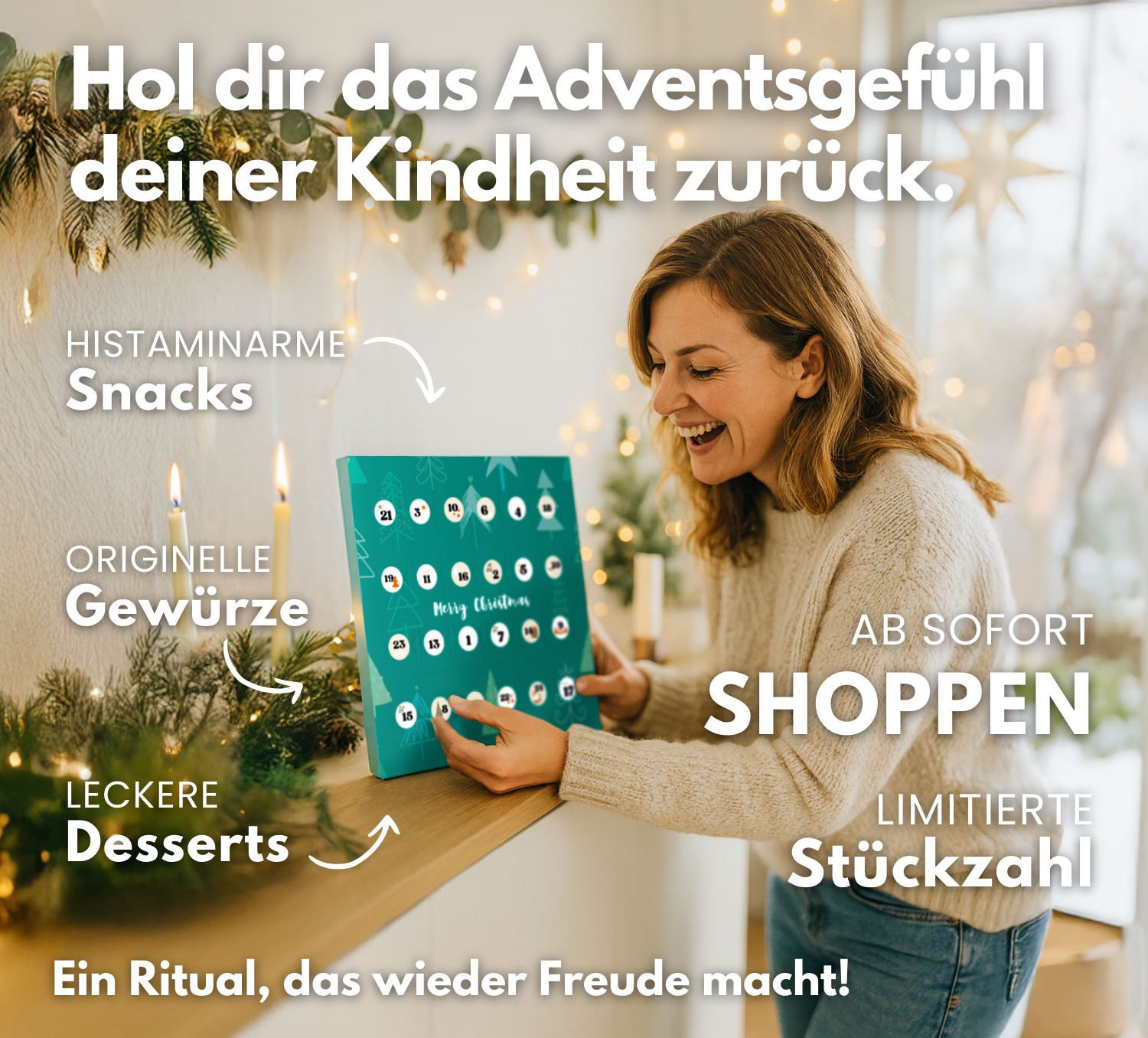 Translation missing: de.Frau im beigen Pullover lächelt an einem Sideboard und hält einen türkisfarbenen Adventskalender; Tannengrün, Kerzen, warmes Lichterbokeh, verschneiter Ausblick. Text im Bild: „Hol dir das Adventsgefühl deiner Kindheit zurück“, „Ein Ritual, das wieder Freude macht!“, „Histaminarme Snacks“, „Originelle Gewürze“, „Leckere Desserts“, „Ab sofort shoppen“, „Limitierte Stückzahl“