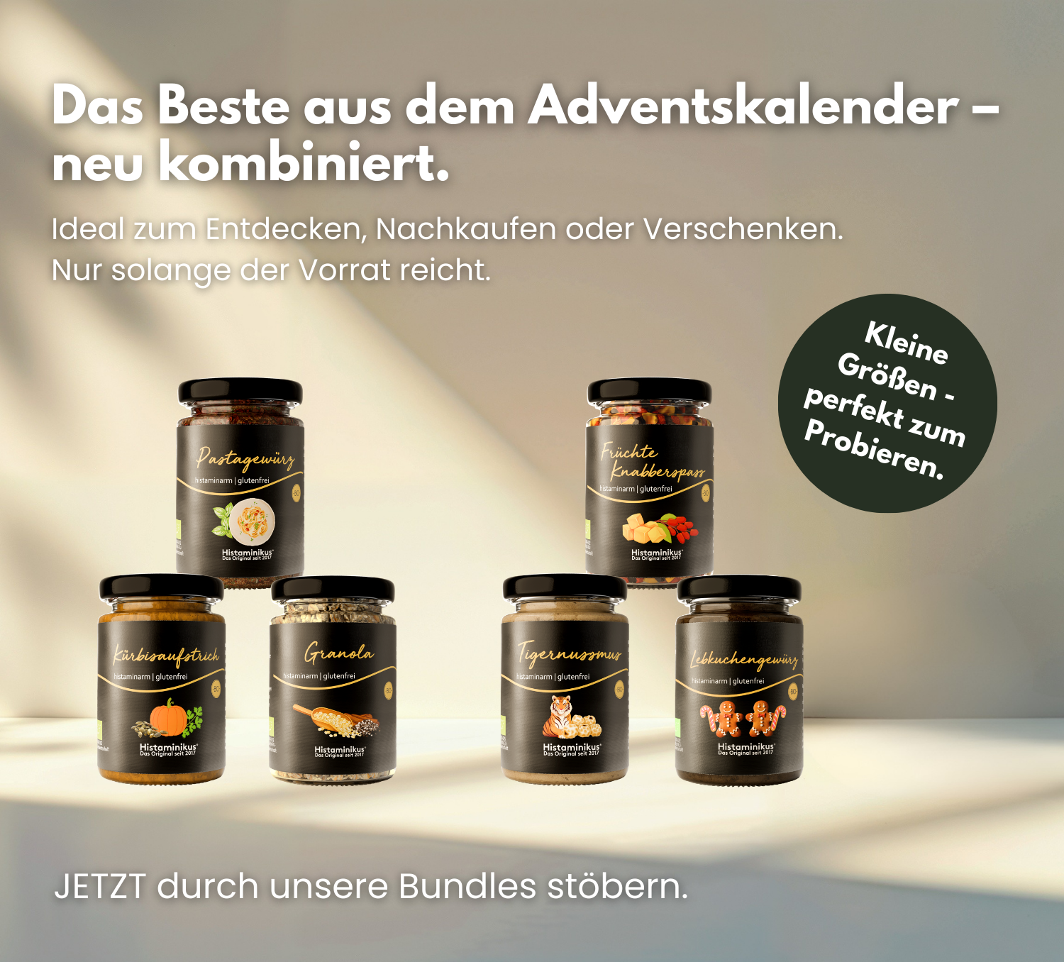 Translation missing: de.Banner mit der Überschrift „Das Beste aus dem Adventskalender – neu kombiniert.“ Mehrere Histaminikus-Produkte in kleinen Gläsern sind auf einer hellen Fläche arrangiert, darunter Pastagewürz, Kürbisaufstrich, Granola, Tigernussmus, Lebkuchengewürz und Früchte Knabberspaß. Rechts ein grüner Kreis mit dem Text „Kleine Größen – perfekt zum Probieren.“ Darunter der Hinweis „Jetzt durch unsere Bundles stöbern."