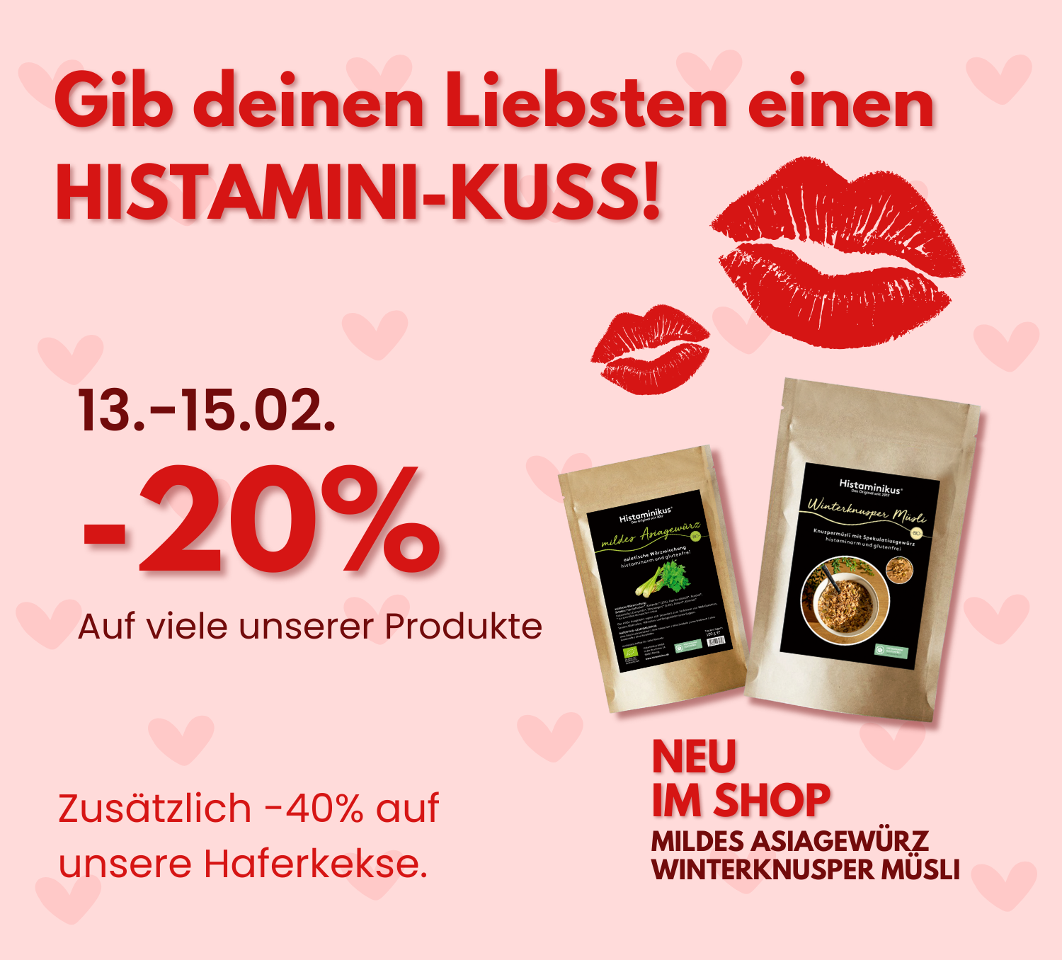 Translation missing: de.Website-Banner in Rosa mit Herzmuster und rotem Kussmund-Grafiken. Text: „Gib deinen Liebsten einen HISTAMINI-KUSS!“ Aktionszeitraum 13.–15.02., –20 % auf viele Produkte sowie zusätzlich –40 % auf Haferkekse. Rechts abgebildet zwei Produktbeutel „Mildes Asiagewürz“ und „Winterknusper Müsli“ mit Hinweis „Neu im Shop“