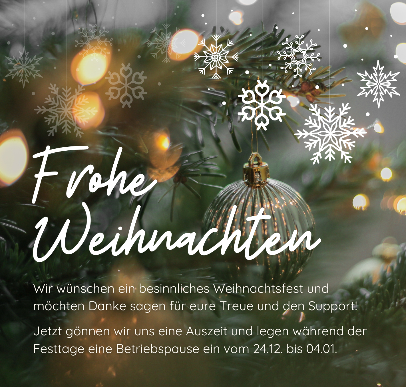 Translation missing: de.Weihnachtsmotiv mit grünem Tannenzweig, warmen Lichterketten und einer goldfarbenen Christbaumkugel. Weiße Schneeflocken-Grafiken hängen von oben herab. Zentrale Schrift „Frohe Weihnachten“. Darunter Text mit Weihnachtsgruß und Hinweis auf Betriebspause vom 24.12. bis 04.01